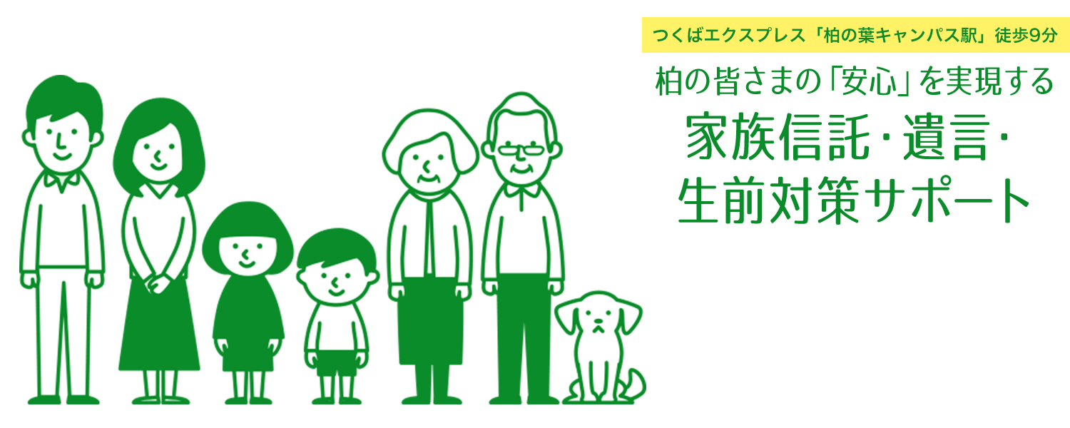 つくばエクスプレス「柏の葉キャンパス駅」徒歩9分 柏の皆さまの「安心」を実現する 家族信託・遺言・生前対策サポート